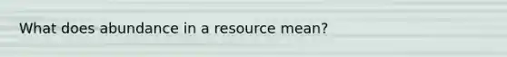 What does abundance in a resource mean?