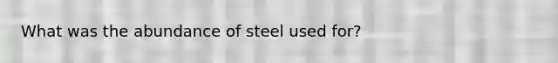 What was the abundance of steel used for?