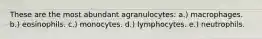 These are the most abundant agranulocytes: a.) macrophages. b.) eosinophils. c.) monocytes. d.) lymphocytes. e.) neutrophils.