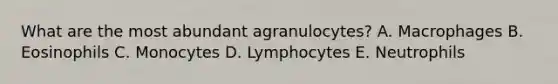 What are the most abundant agranulocytes? A. Macrophages B. Eosinophils C. Monocytes D. Lymphocytes E. Neutrophils