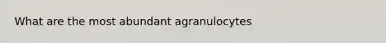 What are the most abundant agranulocytes