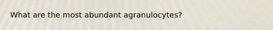 What are the most abundant agranulocytes?