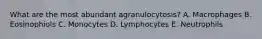 What are the most abundant agranulocytosis? A. Macrophages B. Eosinophiols C. Monocytes D. Lymphocytes E. Neutrophils