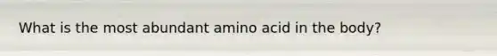 What is the most abundant amino acid in the body?