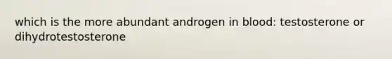 which is the more abundant androgen in blood: testosterone or dihydrotestosterone