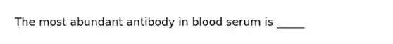 The most abundant antibody in blood serum is _____