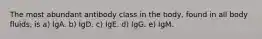 The most abundant antibody class in the body, found in all body fluids, is a) IgA. b) IgD. c) IgE. d) IgG. e) IgM.