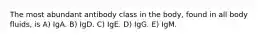 The most abundant antibody class in the body, found in all body fluids, is A) IgA. B) IgD. C) IgE. D) IgG. E) IgM.