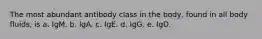 The most abundant antibody class in the body, found in all body fluids, is a. IgM. b. IgA. c. IgE. d. IgG. e. IgD.