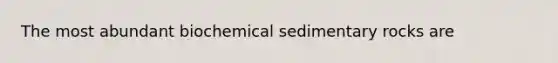 The most abundant bio<a href='https://www.questionai.com/knowledge/k3qYq6r2u1-chemical-sedimentary-rocks' class='anchor-knowledge'>chemical sedimentary rocks</a> are