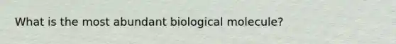 What is the most abundant biological molecule?