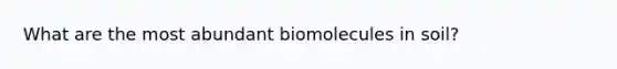 What are the most abundant biomolecules in soil?