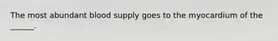 The most abundant blood supply goes to the myocardium of the ______.