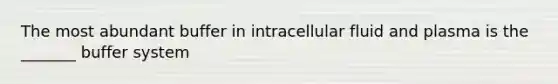 The most abundant buffer in intracellular fluid and plasma is the _______ buffer system