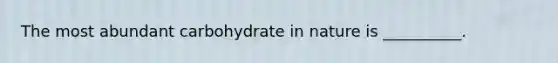 The most abundant carbohydrate in nature is __________.