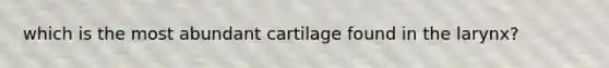 which is the most abundant cartilage found in the larynx?