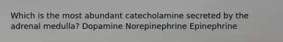 Which is the most abundant catecholamine secreted by the adrenal medulla? Dopamine Norepinephrine Epinephrine