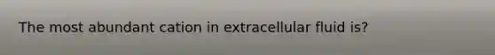 The most abundant cation in extracellular fluid is?