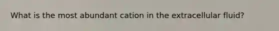 What is the most abundant cation in the extracellular fluid?