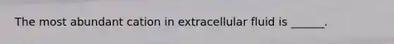 The most abundant cation in extracellular fluid is ______.