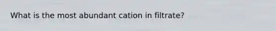 What is the most abundant cation in filtrate?