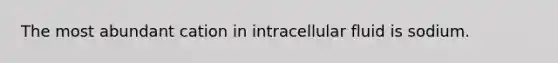 The most abundant cation in intracellular fluid is sodium.