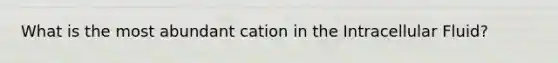 What is the most abundant cation in the Intracellular Fluid?