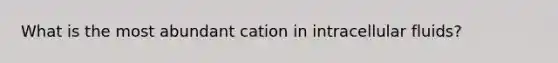 What is the most abundant cation in intracellular fluids?