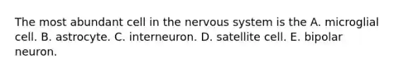 The most abundant cell in the nervous system is the A. microglial cell. B. astrocyte. C. interneuron. D. satellite cell. E. bipolar neuron.