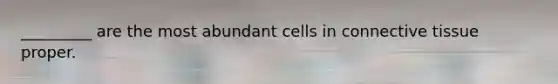 _________ are the most abundant cells in <a href='https://www.questionai.com/knowledge/kYDr0DHyc8-connective-tissue' class='anchor-knowledge'>connective tissue</a> proper.