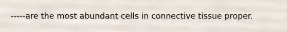 -----are the most abundant cells in connective tissue proper.