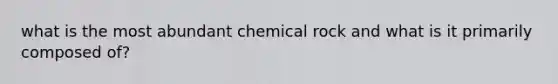 what is the most abundant chemical rock and what is it primarily composed of?