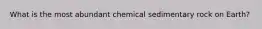 What is the most abundant chemical sedimentary rock on Earth?