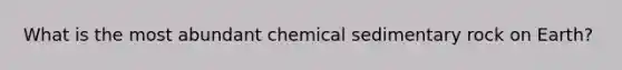 What is the most abundant chemical sedimentary rock on Earth?