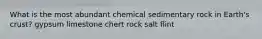 What is the most abundant chemical sedimentary rock in Earth's crust? gypsum limestone chert rock salt flint