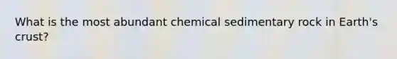 What is the most abundant chemical sedimentary rock in Earth's crust?