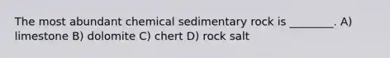 The most abundant chemical sedimentary rock is ________. A) limestone B) dolomite C) chert D) rock salt