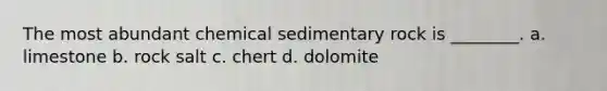 The most abundant chemical sedimentary rock is ________. a. limestone b. rock salt c. chert d. dolomite