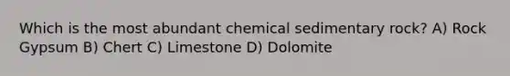 Which is the most abundant chemical sedimentary rock? A) Rock Gypsum B) Chert C) Limestone D) Dolomite