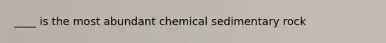 ____ is the most abundant chemical sedimentary rock