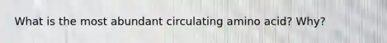 What is the most abundant circulating amino acid? Why?