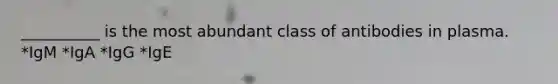 __________ is the most abundant class of antibodies in plasma. *IgM *IgA *IgG *IgE