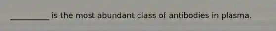 __________ is the most abundant class of antibodies in plasma.