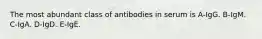 The most abundant class of antibodies in serum is A-IgG. B-IgM. C-IgA. D-IgD. E-IgE.