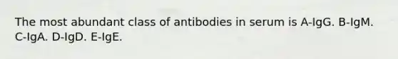 The most abundant class of antibodies in serum is A-IgG. B-IgM. C-IgA. D-IgD. E-IgE.