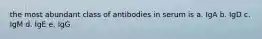 the most abundant class of antibodies in serum is a. IgA b. IgD c. IgM d. IgE e. IgG