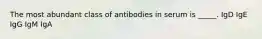 The most abundant class of antibodies in serum is _____. IgD IgE IgG IgM IgA