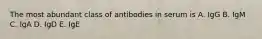 The most abundant class of antibodies in serum is A. IgG B. IgM C. IgA D. IgD E. IgE