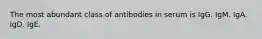 The most abundant class of antibodies in serum is IgG. IgM. IgA. IgD. IgE.