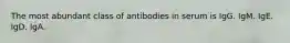 The most abundant class of antibodies in serum is IgG. IgM. IgE. IgD. IgA.